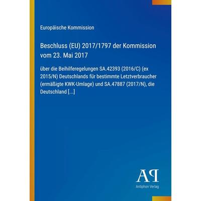 Beschluss (EU) 2017/1797 der Kommission vom 23. Mai 2017, Taschenbuch von Europäische Kommission, Antiphon Verlag, 978-3-387-99914-3