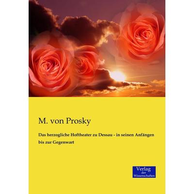 Das herzogliche Hoftheater zu Dessau - in seinen Anfängen bis zur Gegenwart, Taschenbuch von M. Prosky, Verlag der Wissenschaften, 978-3-95700-247-1