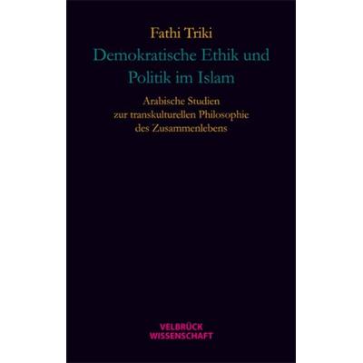 Demokratische Ethik und Politik im Islam, Gebundene Ausgabe von Fathi Triki, Velbrück, 978-3-942393-15-7