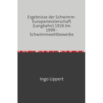 Sportstatistik / Ergebnisse der Schwimm-Europameisterschaft (Langbahn) 1926 bis 1999 - Schwimmwettbewerbe, Taschenbuch von Ingo Lippert, Epubli,