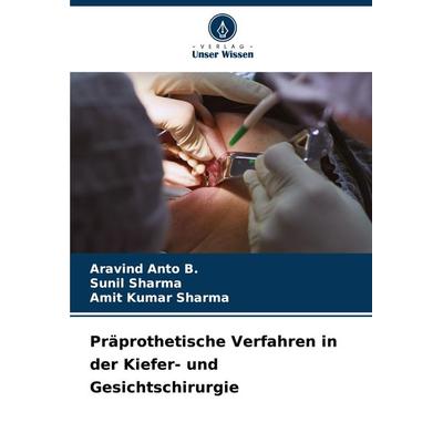 Präprothetische Verfahren in der Kiefer- und Gesichtschirurgie, Taschenbuch von Aravind Anto B.,Sunil Sharma,Amit Kumar Sharma, Verlag Unser Wissen,