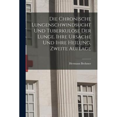 Die Chronische Lungenschwindsucht und Tuberkulose der Lunge. Ihre Ursache und ihre Heilung, Zweite Auflage, Taschenbuch von Hermann Brehmer, British