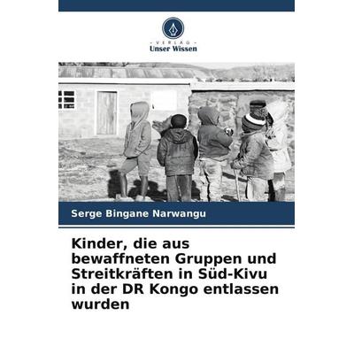Kinder, die aus bewaffneten Gruppen und Streitkräften in Süd-Kivu in der DR Kongo entlassen wurden, Taschenbuch von Serge Bingane Narwangu, Verlag