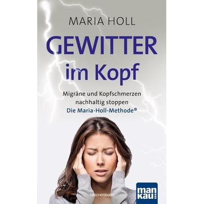 Gewitter im Kopf: Migräne und Kopfschmerzen nachhaltig stoppen mit der Maria-Holl-Methode®. Für ein schmerzfreies Leben ohne Medikamente: