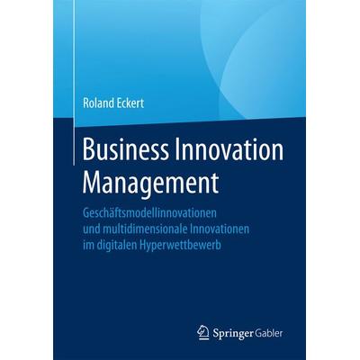 Business Innovation Management, Gebundene Ausgabe von Roland Eckert, Springer Fachmedien Wiesbaden GmbH, 978-3-658-13455-6