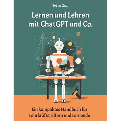 Lernen und Lehren mit ChatGPT und Co., Gebundene Ausgabe von Tobias Grad, BoD – Books on Demand, 978-3-7597-4982-6