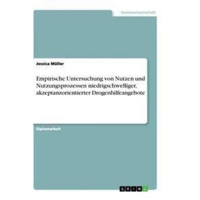 Empirische Untersuchung von Nutzen und Nutzungsprozessen niedrigschwelliger, akzeptanzorientierter Drogenhilfeangebote, Taschenbuch von Jessica