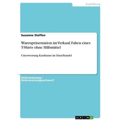 Warenpräsentation im Verkauf, Falten eines T-Shirts ohne Hilfsmittel, Taschenbuch von Susanne Steffen, GRIN, 978-3-656-40346-3