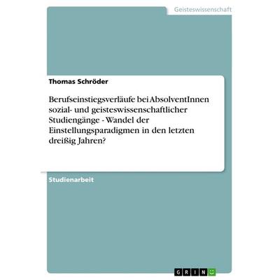 Berufseinstiegsverläufe bei AbsolventInnen sozial- und geisteswissenschaftlicher Studiengänge - Wandel der Einstellungsparadigmen in den letzten