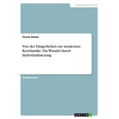 Von der bürgerlichen zur modernen Kernfamilie. Ein Wandel durch Individualisierung, Taschenbuch von Teresa Simon, GRIN, 978-3-346-58332-1