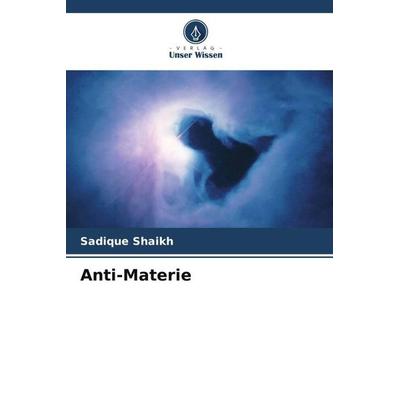 Anti-Materie, Taschenbuch von Sadique Shaikh, Verlag Unser Wissen, 978-620-5-33729-5