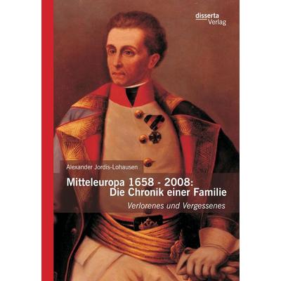 Mitteleuropa 1658 - 2008: Die Chronik einer Familie, Taschenbuch von Alexander Jordis-Lohausen, Disserta Verlag, 978-3-95425-394-4