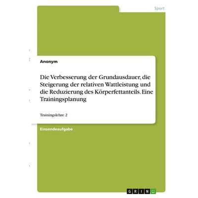 Die Verbesserung der Grundausdauer, die Steigerung der relativen Wattleistung und die Reduzierung des Körperfettanteils. Eine Trainingsplanung,