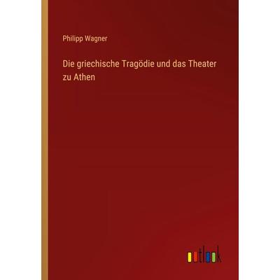 Die griechische Tragödie und das Theater zu Athen, Taschenbuch von Philipp Wagner, Outlook, 978-3-368-54140-8