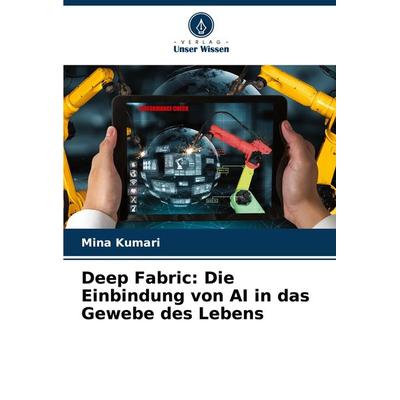 Deep Fabric: Die Einbindung von AI in das Gewebe des Lebens, Taschenbuch von Mina Kumari, Verlag Unser Wissen, 978-620-8-13708-3