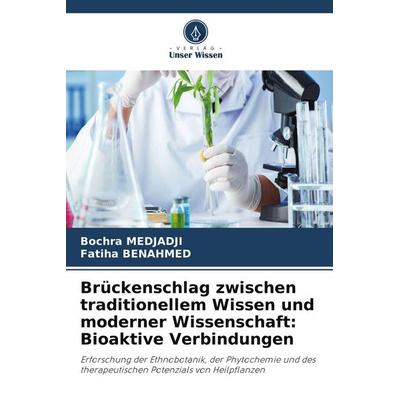 Brückenschlag zwischen traditionellem Wissen und moderner Wissenschaft: Bioaktive Verbindungen, Taschenbuch von Bochra Medjadji,Fatiha Benahmed,