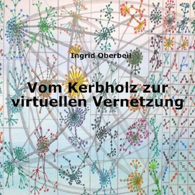 Vom Kerbholz zur virtuellen Vernetzung, Taschenbuch von Ingrid Oberbeil, Epubli, 978-3-7467-7901-0