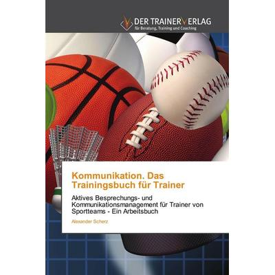 Kommunikation. Das Trainingsbuch für Trainer, Taschenbuch von Alexander Scherz, Trainerverlag, 978-620-0-76996-1