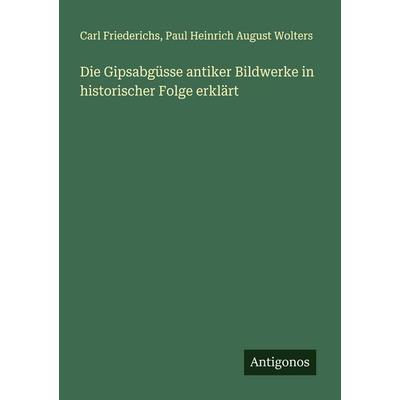 Die Gipsabgüsse antiker Bildwerke in historischer Folge erklärt, Taschenbuch von Carl Friederichs,Paul Heinrich August Wolters, Antigonos Verlag,