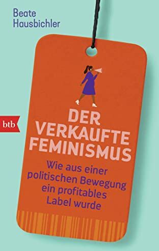 Beate Hausbichler - Der verkaufte Feminismus: Wie aus einer politischen Bewegung ein profitables Label wurde - Preis vom 13.10.2026 19:28:25 h