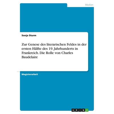 Zur Genese des literarischen Feldes in der ersten Hälfte des 19. Jahrhunderts in Frankreich. Die Rolle von Charles Baudelaire, Taschenbuch von Sonja
