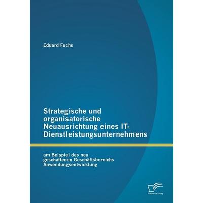 Strategische und organisatorische Neuausrichtung eines IT-Dienstleistungsunternehmens am Beispiel des neu geschaffenen Geschäftsbereichs