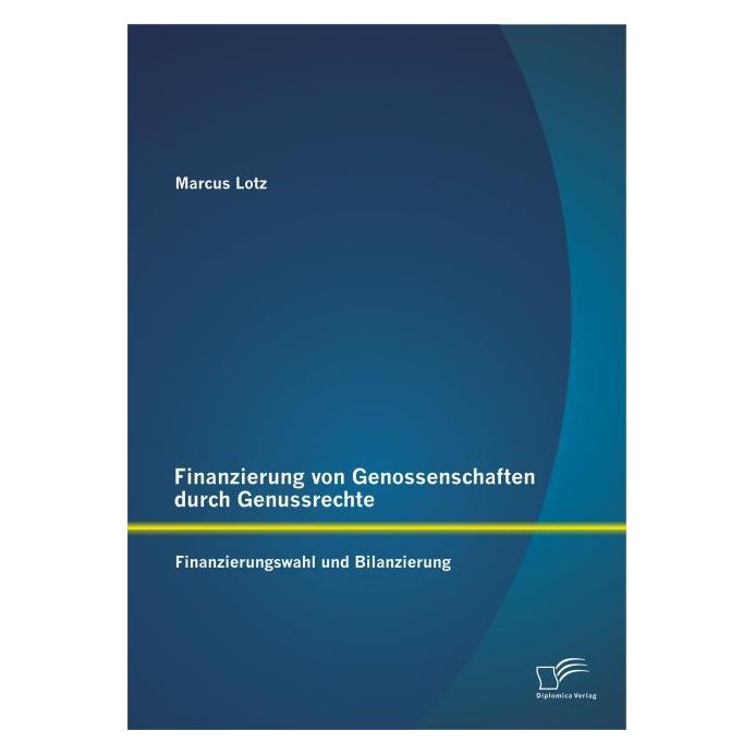 Diplomica Finanzierung von Genossenschaften durch Genussrechte: Finanzierungswahl und Bilanzierung (Deutsch, Softcover, Marcus Lotz) (55566566)