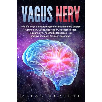 VAGUS NERV: Wie Sie Ihren Selbstheilungsnerv stimulieren und diverse Schmerzen, Stress, Depression, Hochsensibilität, Reizdarm uvm. nachhaltig