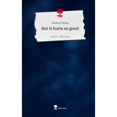 But it hurts so good. Life is a Story - story.one, Gebundene Ausgabe von Johanna Failing, Storylution, 978-3-7115-8563-9