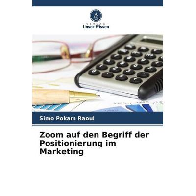 Zoom auf den Begriff der Positionierung im Marketing, Taschenbuch von Simo Pokam Raoul, Verlag Unser Wissen, 978-620-5-41228-2