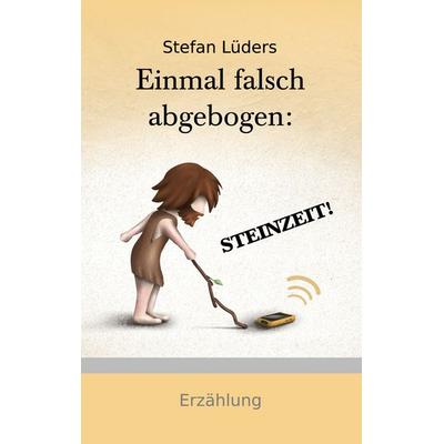 Einmal falsch abgebogen: STEINZEIT!, Taschenbuch von Stefan Lüders, BoD – Books on Demand, 978-3-7568-8451-3