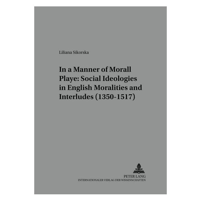 Peter Lang In a Manner Morall Playe: Social Ideologies in English Moralities and Interludes (1350-1517) (Englisch, Softcover, Liliana Sikorska) (56024423)