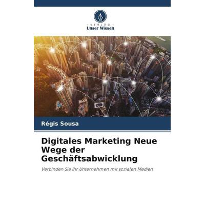 Digitales Marketing Neue Wege der Geschäftsabwicklung, Taschenbuch von Régis Sousa, Verlag Unser Wissen, 978-620-6-26153-7