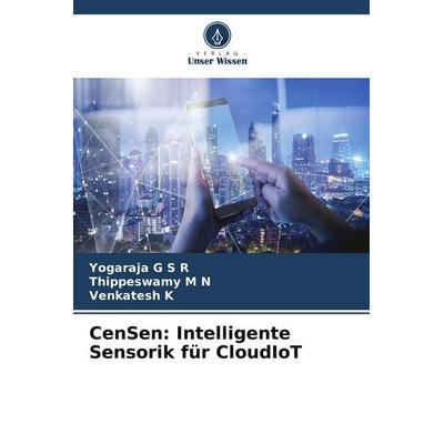 CenSen: Intelligente Sensorik für CloudIoT, Taschenbuch von Yogaraja G. S. R.,Thippeswamy M. N.,Venkatesh K., Verlag Unser Wissen