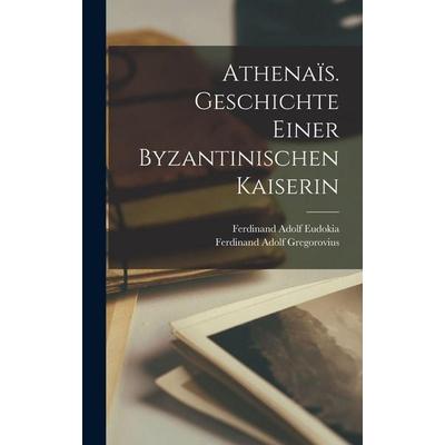 Athenaïs. Geschichte einer byzantinischen Kaiserin, Gebundene Ausgabe von Ferdinand Adolf Gregorovius,Ferdinand Adolf Eudokia, Legare Street Press,