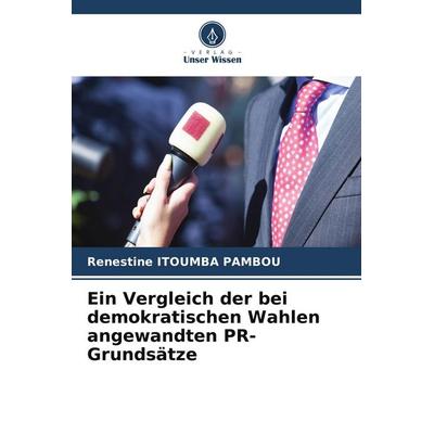 Ein Vergleich der bei demokratischen Wahlen angewandten PR-Grundsätze, Taschenbuch von Renestine Itoumba Pambou, Verlag Unser Wissen,