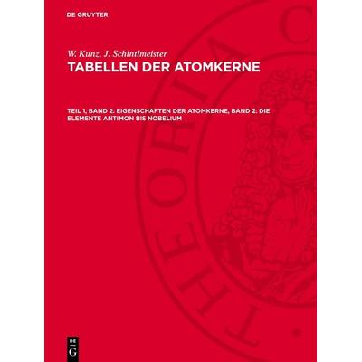Eigenschaften der Atomkerne, Band 2: Die Elemente Antimon bis Nobelium, Gebundene Ausgabe von W. Kunz,J. Schintlmeister, De Gruyter, 978-3-11-276202-8