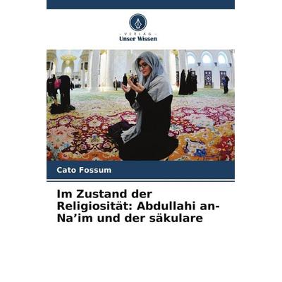 Im Zustand der Religiosität: Abdullahi an-Na'im und der säkulare, Taschenbuch von Cato Fossum, Verlag Unser Wissen