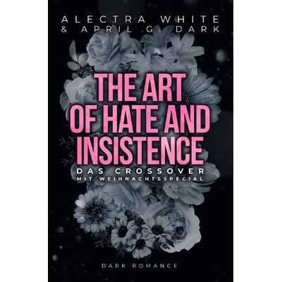 The Art of Hate and Insistence – Das Crossover, Taschenbuch von April G. Dark,Alectra White, Epubli, 978-3-7584-4523-1