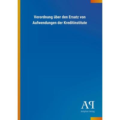 Verordnung über den Ersatz von Aufwendungen der Kreditinstit, Taschenbuch von Antiphon Verlag, Antiphon, 978-3-7314-1901-3