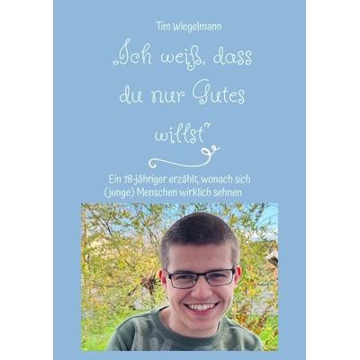 „Ich weiß, dass du nur Gutes willst“, Taschenbuch von Tim Wiegelmann, Tredition, 978-3-347-72916-2