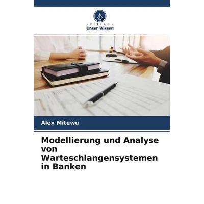 Modellierung und Analyse von Warteschlangensystemen in Banken, Taschenbuch von Alex Mitewu, Verlag Unser Wissen, 978-620-4-65350-1
