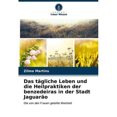 Das tägliche Leben und die Heilpraktiken der benzedeiras in der Stadt Jaguarão, Taschenbuch von Zilma Martins, Verlag Unser Wissen, 978-620-7-17956-5