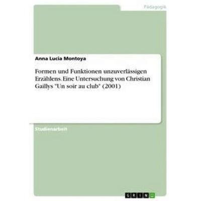 Formen und Funktionen unzuverlässigen Erzählens. Eine Untersuchung von Christian Gaillys 'Un soir au club' (2001), Taschenbuch von Anna Lucia Montoya,
