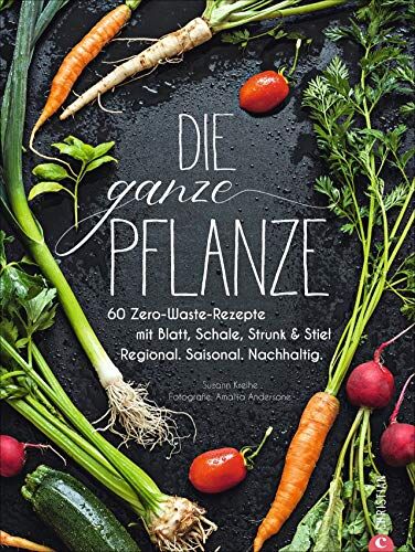 Susann Kreihe - Die ganze Pflanze: 60 Zero-Waste-Rezepte mit Blatt, Schale, Strunk und Stiel. Regional. Saisonal. Nachhaltig - Preis vom 02.10.2026 23:42:20 h