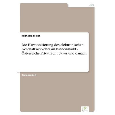 Die Harmonisierung des elektronischen Geschäftsverkehrs im Binnenmarkt - Österreichs Privatrecht davor und danach, Taschenbuch von Michaela Meier,