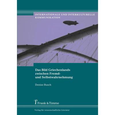 Das Bild Griechenlands zwischen Fremd- und Selbstwahrnehmung, Taschenbuch von Denise Busch, Frank & Timme, 978-3-86596-039-9