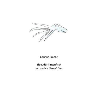 Bleu der Tintenfisch, Taschenbuch von Corinna Franke, BoD – Books on Demand, 978-3-7578-4524-7