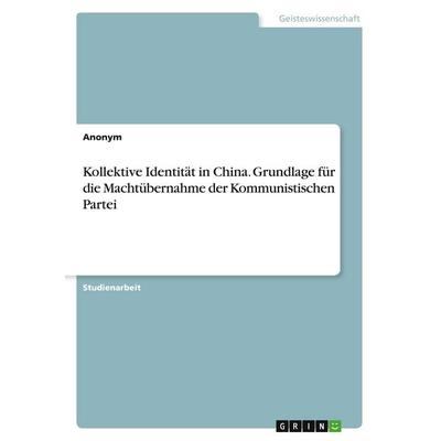 Kollektive Identität in China. Grundlage für die Machtübernahme der Kommunistischen Partei, Taschenbuch von Anonymous, GRIN, 978-3-346-41285-0