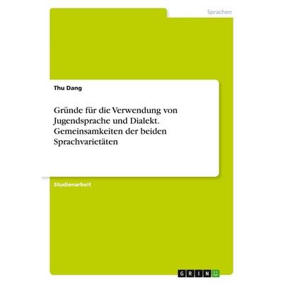 Gründe für die Verwendung von Jugendsprache und Dialekt. Gemeinsamkeiten der beiden Sprachvarietäten, Taschenbuch von Thu Dang, GRIN,